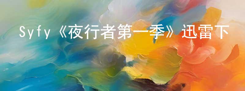 曹玲芝發布Syfy《夜行者第一季》迅雷下載/在線觀看/百度云-魔幻/科幻-美劇天堂